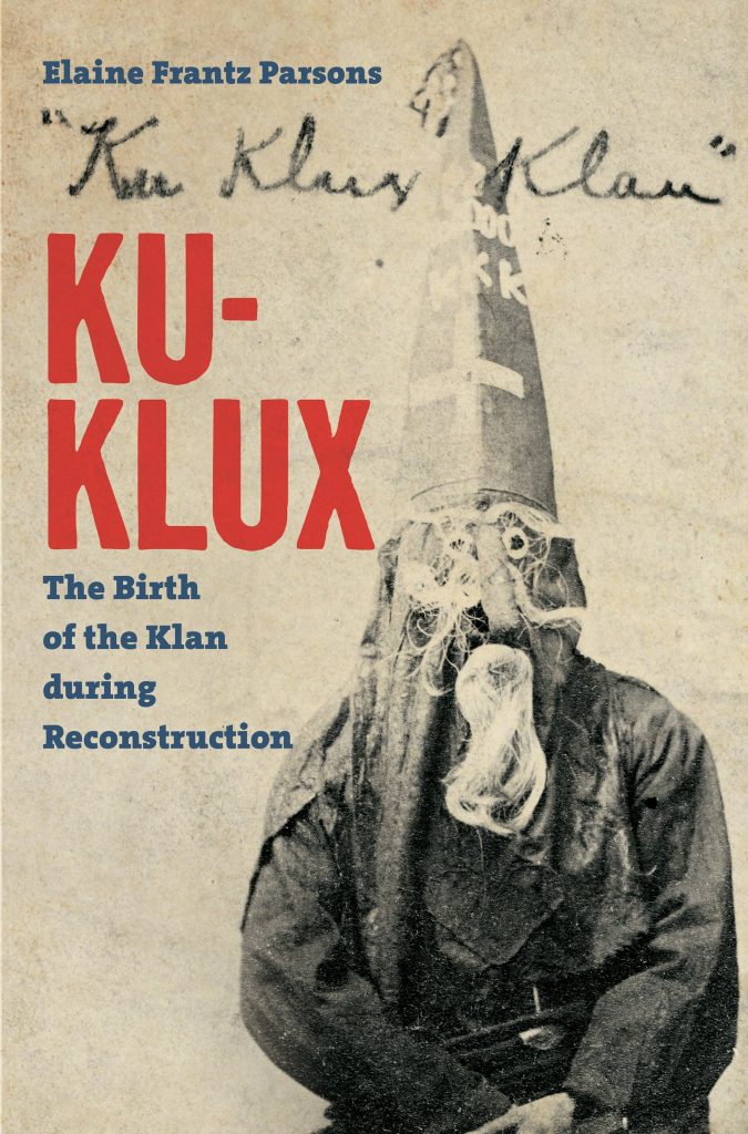 Ku-Klux: The Birth of the Klan during Reconstruction by Elaine Frantz Parsons